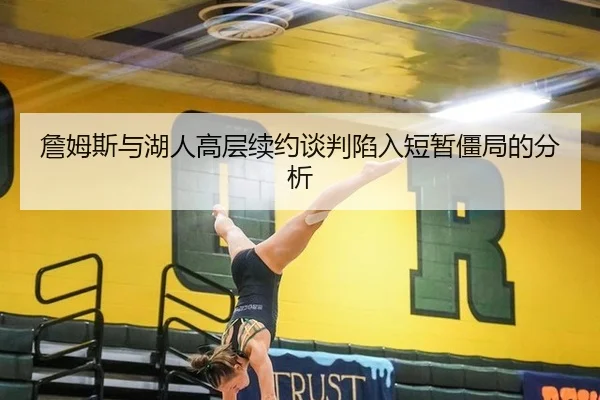 詹姆斯与湖人高层续约谈判陷入短暂僵局的分析